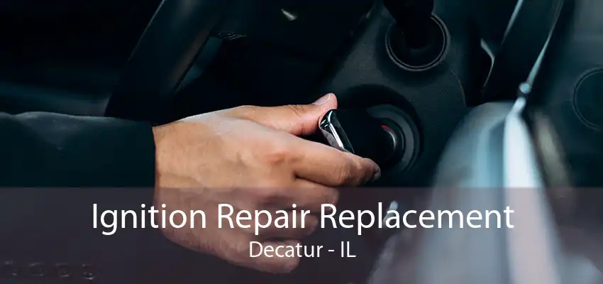 Ignition Repair Replacement Decatur - IL